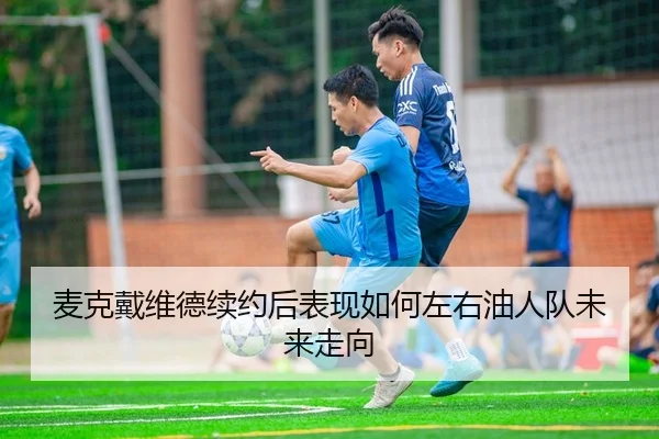 麦克戴维德续约后表现如何左右油人队未来走向